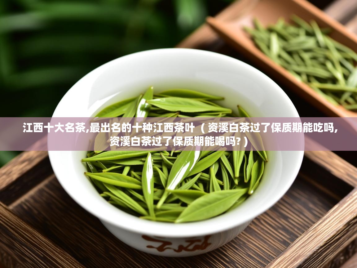 江西十大名茶,最出名的十种江西茶叶  ( 资溪白茶过了保质期能吃吗,资溪白茶过了保质期能喝吗? )  江西十大名茶,最出名的十种江西茶叶  ( 资溪白茶过了保质期能吃吗,资溪白茶过了保质期能喝吗? )