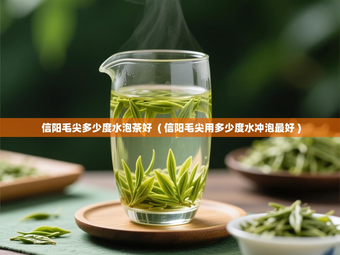 信阳毛尖多少度水泡茶好  ( 信阳毛尖用多少度水冲泡最好 )  信阳毛尖多少度水泡茶好  ( 信阳毛尖用多少度水冲泡最好 )