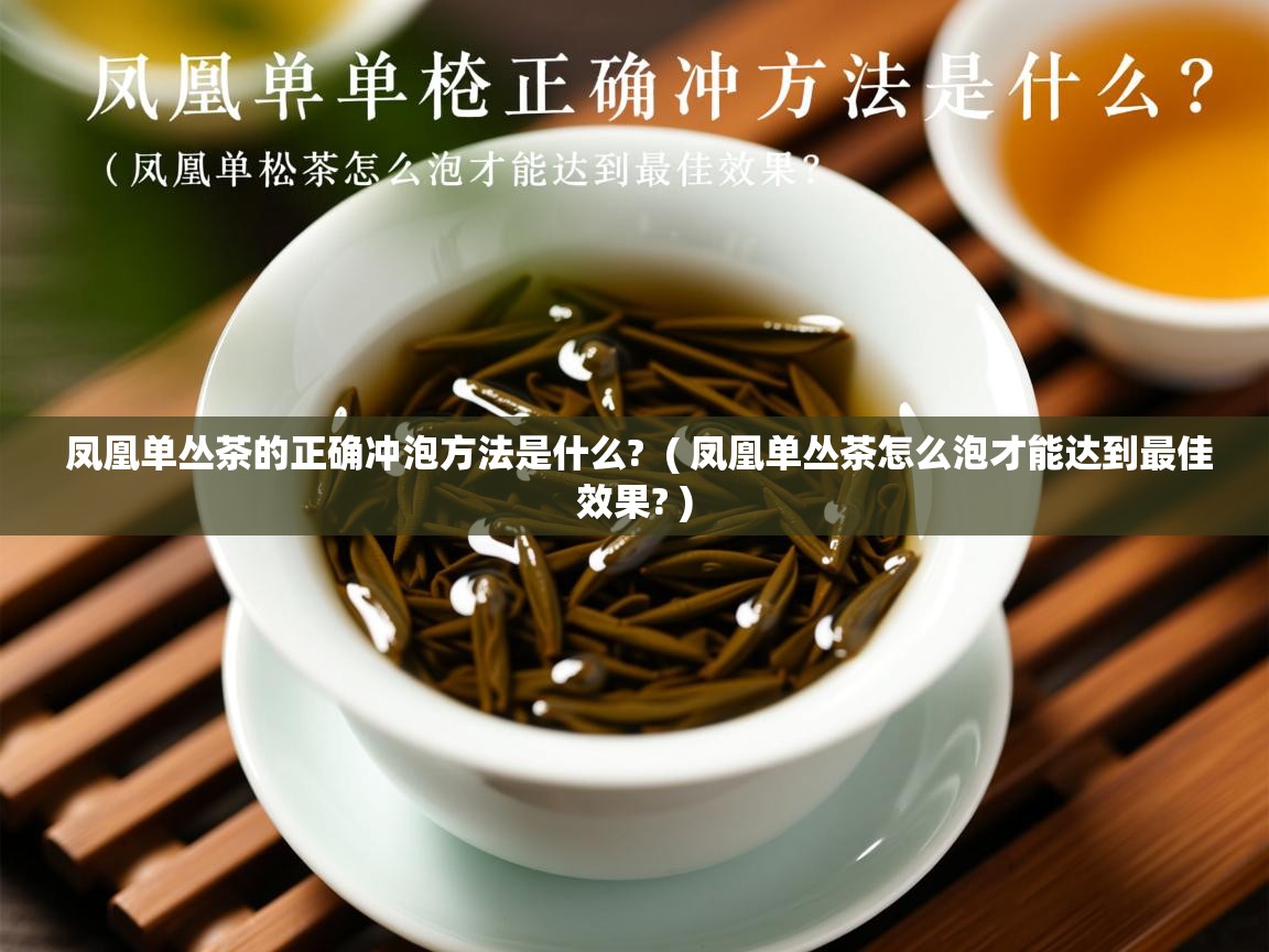 凤凰单丛茶的正确冲泡方法是什么?  ( 凤凰单丛茶怎么泡才能达到最佳效果? )  凤凰单丛茶的正确冲泡方法是什么?  ( 凤凰单丛茶怎么泡才能达到最佳效果? )