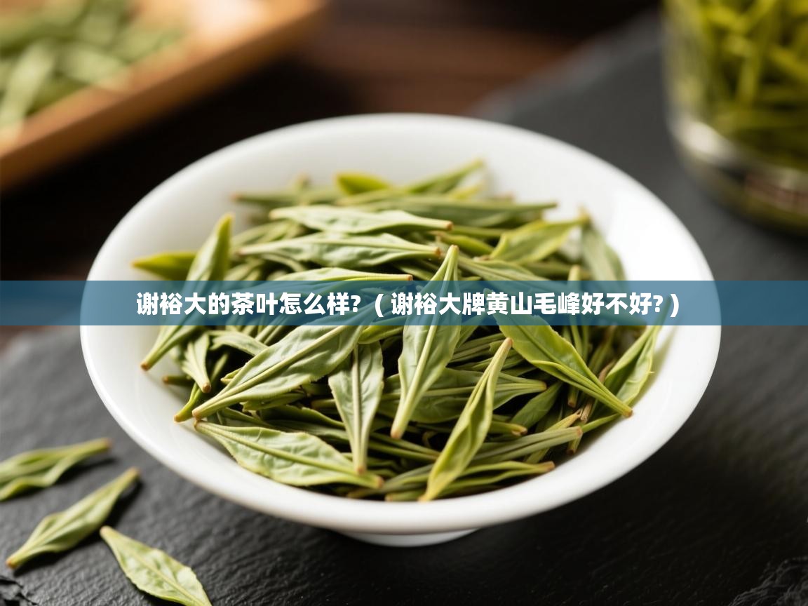  谢裕大的茶叶怎么样?  ( 谢裕大牌黄山毛峰好不好? )