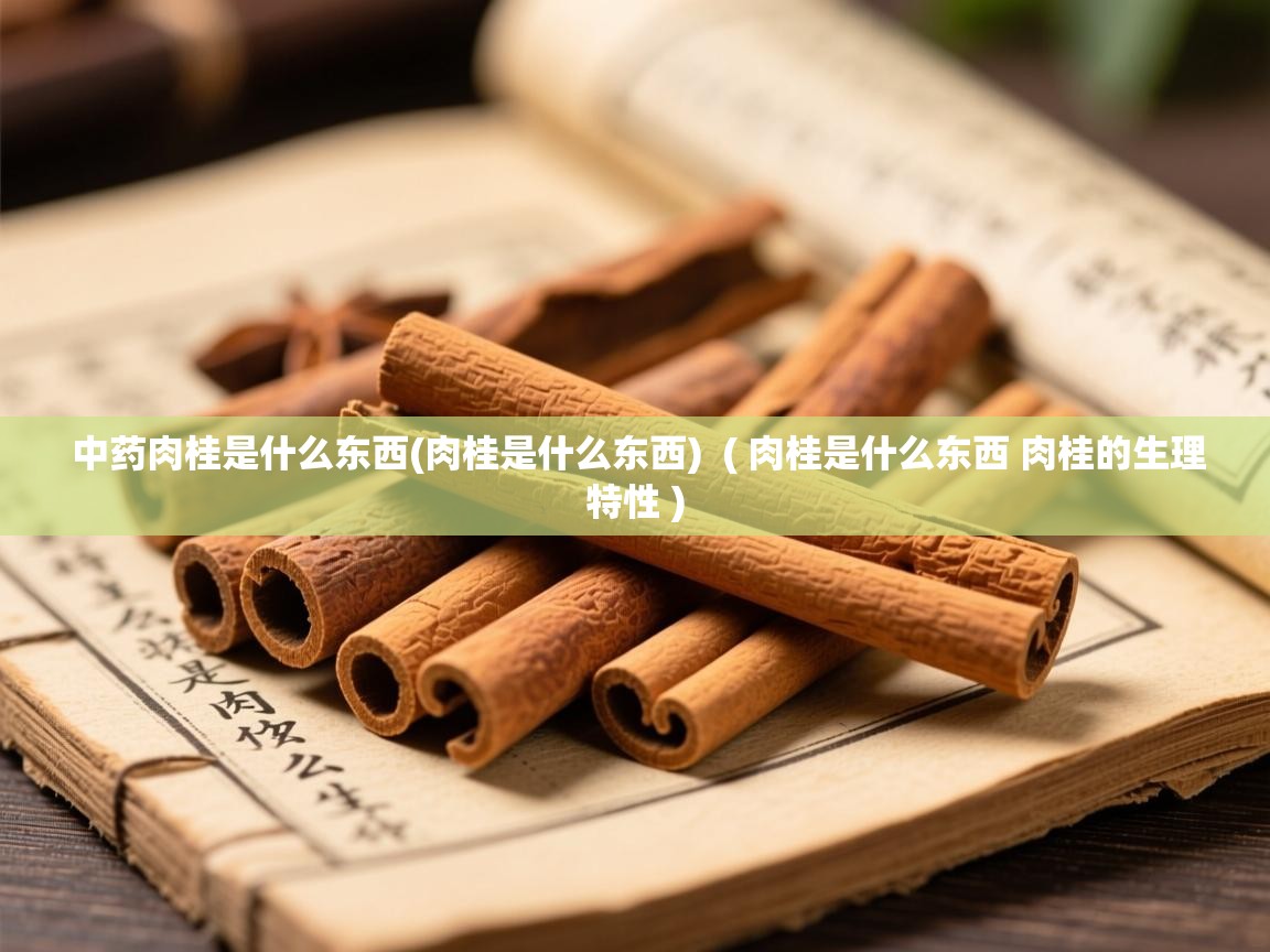 中药肉桂是什么东西(肉桂是什么东西)  ( 肉桂是什么东西 肉桂的生理特性 )  中药肉桂是什么东西(肉桂是什么东西)  ( 肉桂是什么东西 肉桂的生理特性 )
