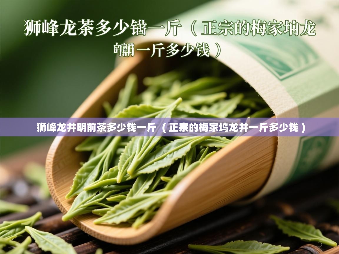 详细阅读: 狮峰龙井明前茶多少钱一斤  ( 正宗的梅家坞龙井一斤多少钱 )  狮峰龙井明前茶多少钱一斤  ( 正宗的梅家坞龙井一斤多少钱 )