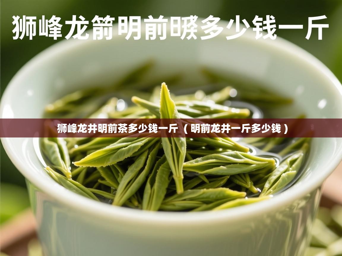  狮峰龙井明前茶多少钱一斤  ( 明前龙井一斤多少钱 )