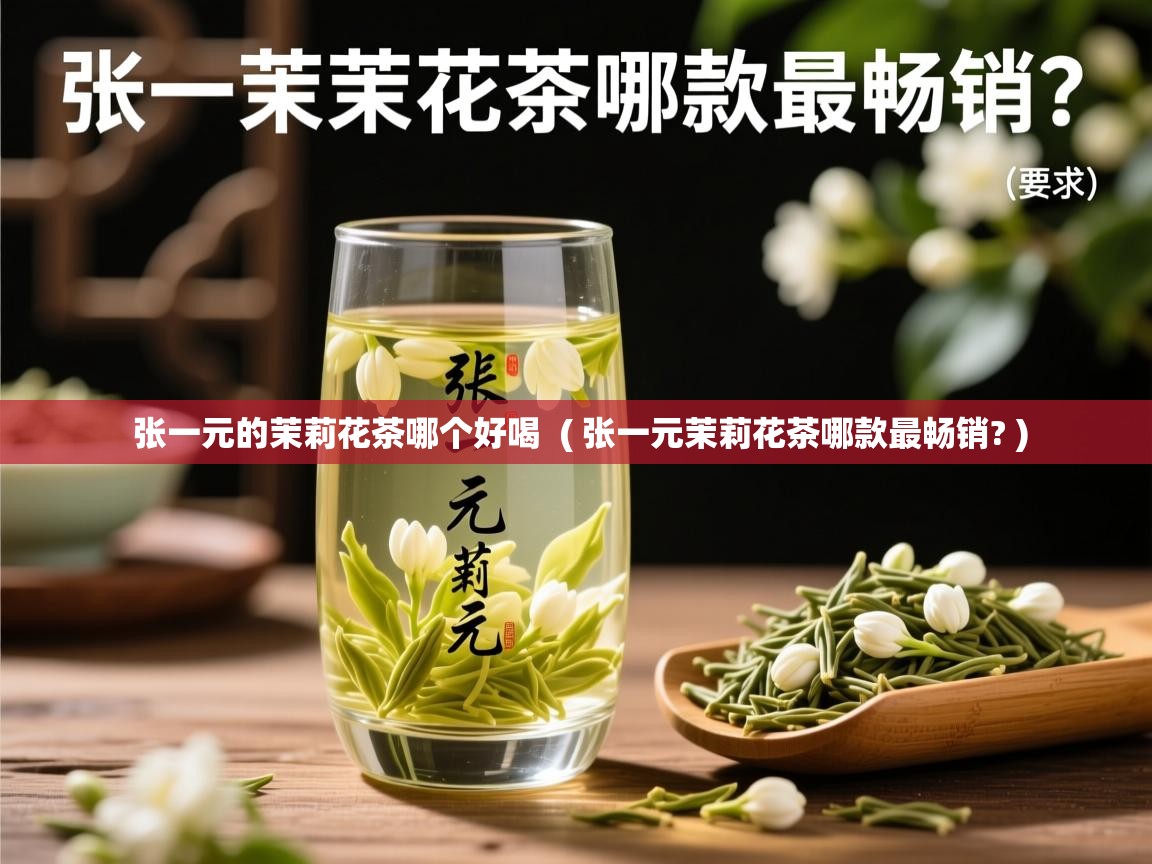 详细阅读: 张一元的茉莉花茶哪个好喝  ( 张一元茉莉花茶哪款最畅销? )  张一元的茉莉花茶哪个好喝  ( 张一元茉莉花茶哪款最畅销? )