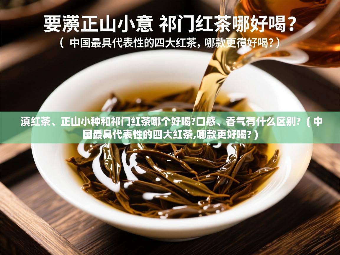详细阅读: 滇红茶、正山小种和祁门红茶哪个好喝?口感、香气有什么区别?  ( 中国最具代表性的四大红茶,哪款更好喝? )  滇红茶、正山小种和祁门红茶哪个好喝?口感、香气有什么区别?  ( 中国最具代表性的四大红茶,哪款更好喝? )