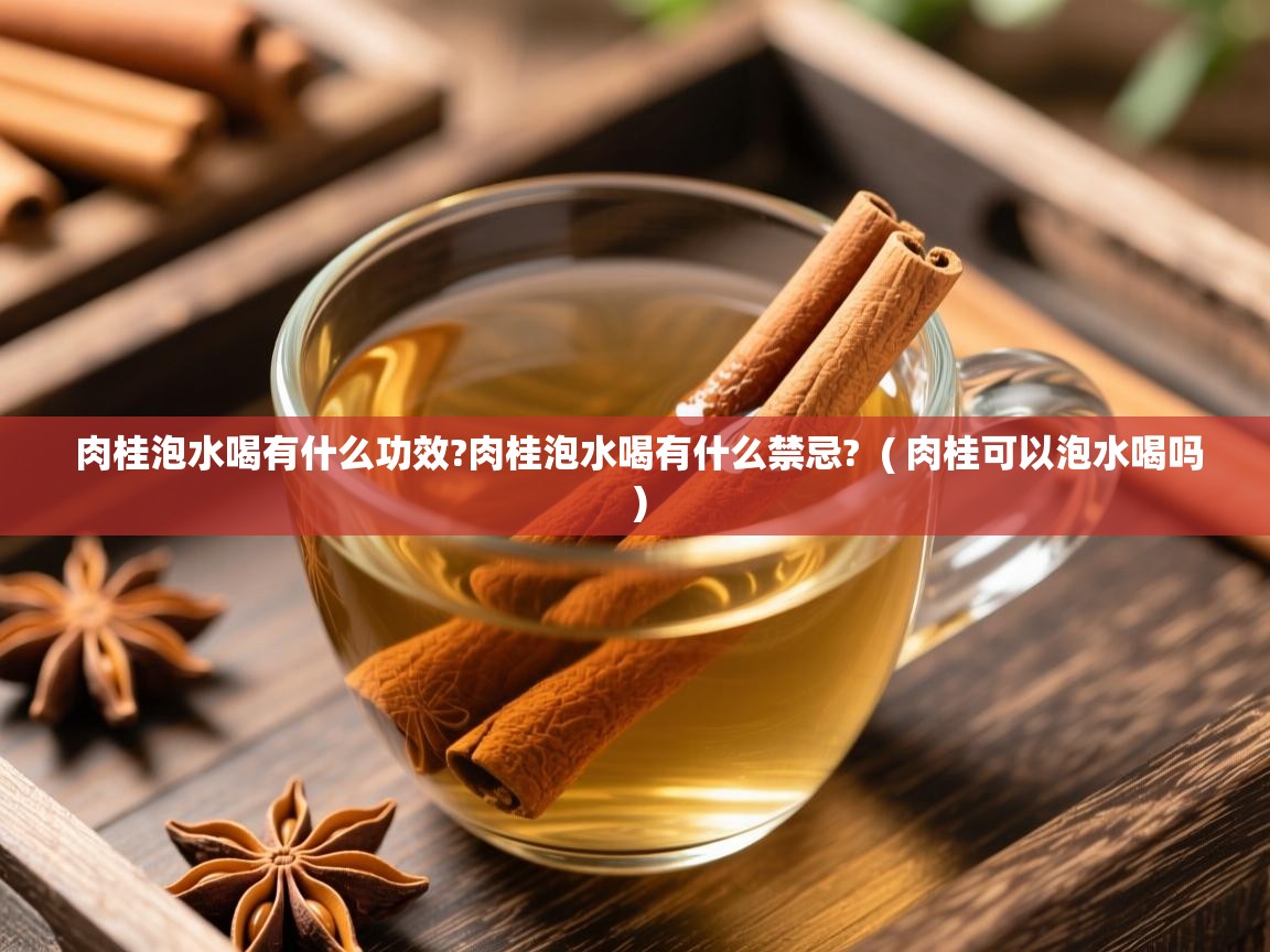  肉桂泡水喝有什么功效?肉桂泡水喝有什么禁忌?  ( 肉桂可以泡水喝吗 )