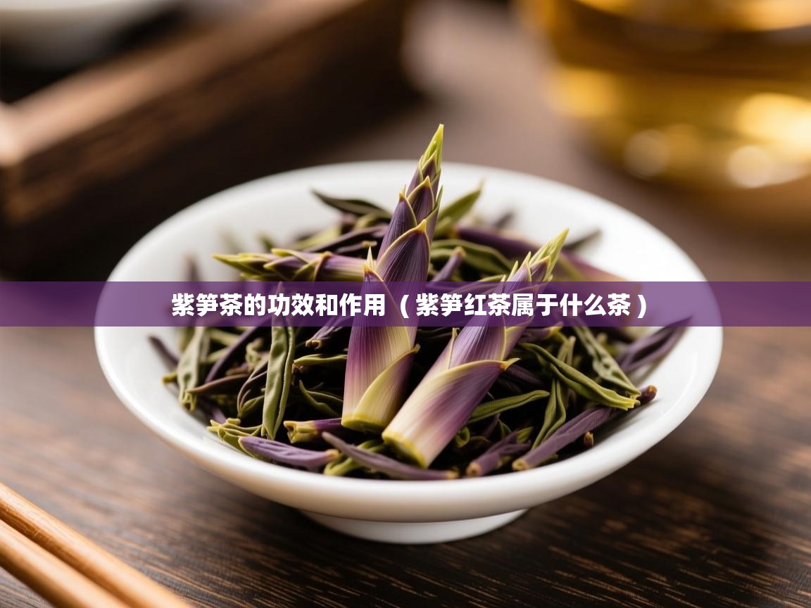 详细阅读: 紫笋茶的功效和作用  ( 紫笋红茶属于什么茶 )  紫笋茶的功效和作用  ( 紫笋红茶属于什么茶 )
