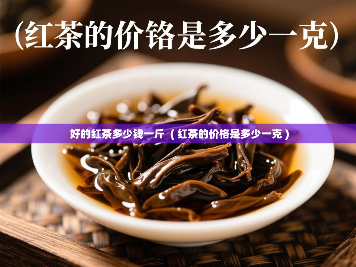 好的红茶多少钱一斤  ( 红茶的价格是多少一克 )