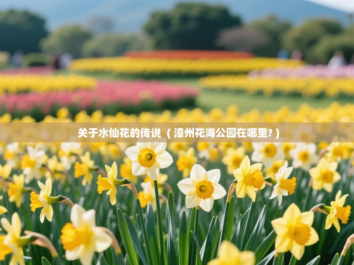 详细阅读: 关于水仙花的传说  ( 漳州花海公园在哪里? )  关于水仙花的传说  ( 漳州花海公园在哪里? )