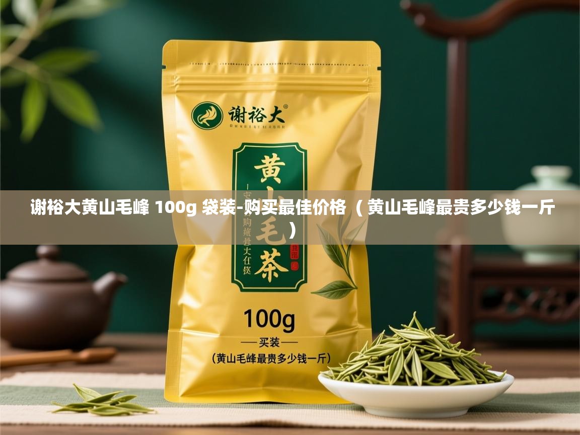 谢裕大黄山毛峰 100g 袋装-购买最佳价格  ( 黄山毛峰最贵多少钱一斤 )  谢裕大黄山毛峰 100g 袋装-购买最佳价格  ( 黄山毛峰最贵多少钱一斤 )