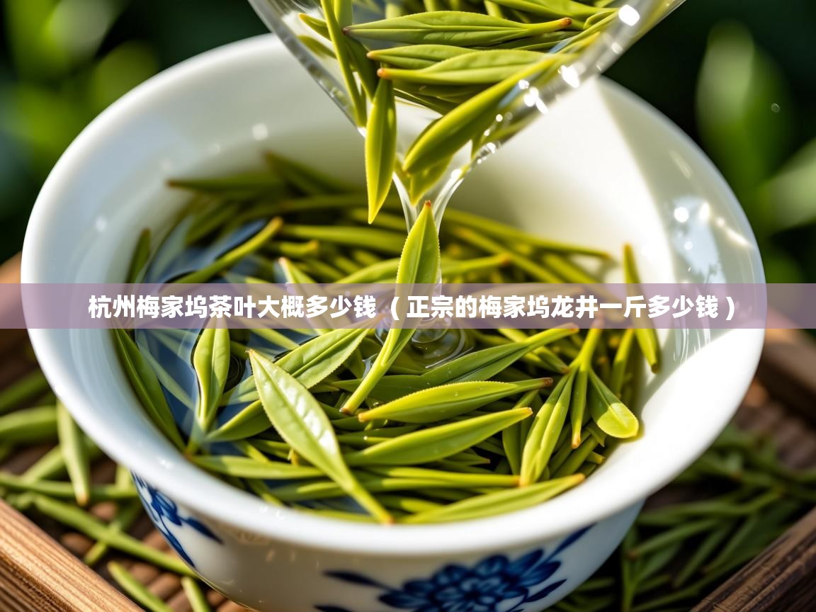 杭州梅家坞茶叶大概多少钱  ( 正宗的梅家坞龙井一斤多少钱 )  杭州梅家坞茶叶大概多少钱  ( 正宗的梅家坞龙井一斤多少钱 )