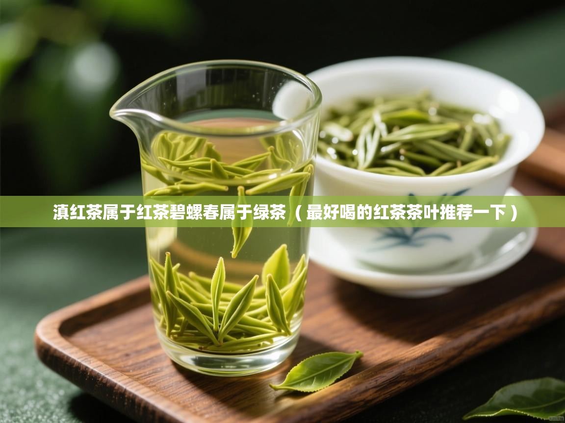  滇红茶属于红茶碧螺春属于绿茶  ( 最好喝的红茶茶叶推荐一下 )