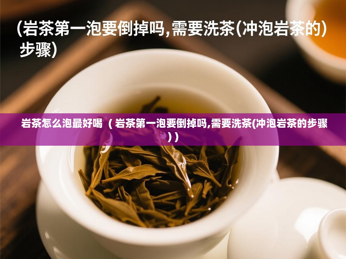 详细阅读: 岩茶怎么泡最好喝  ( 岩茶第一泡要倒掉吗,需要洗茶(冲泡岩茶的步骤) )  岩茶怎么泡最好喝  ( 岩茶第一泡要倒掉吗,需要洗茶(冲泡岩茶的步骤) )