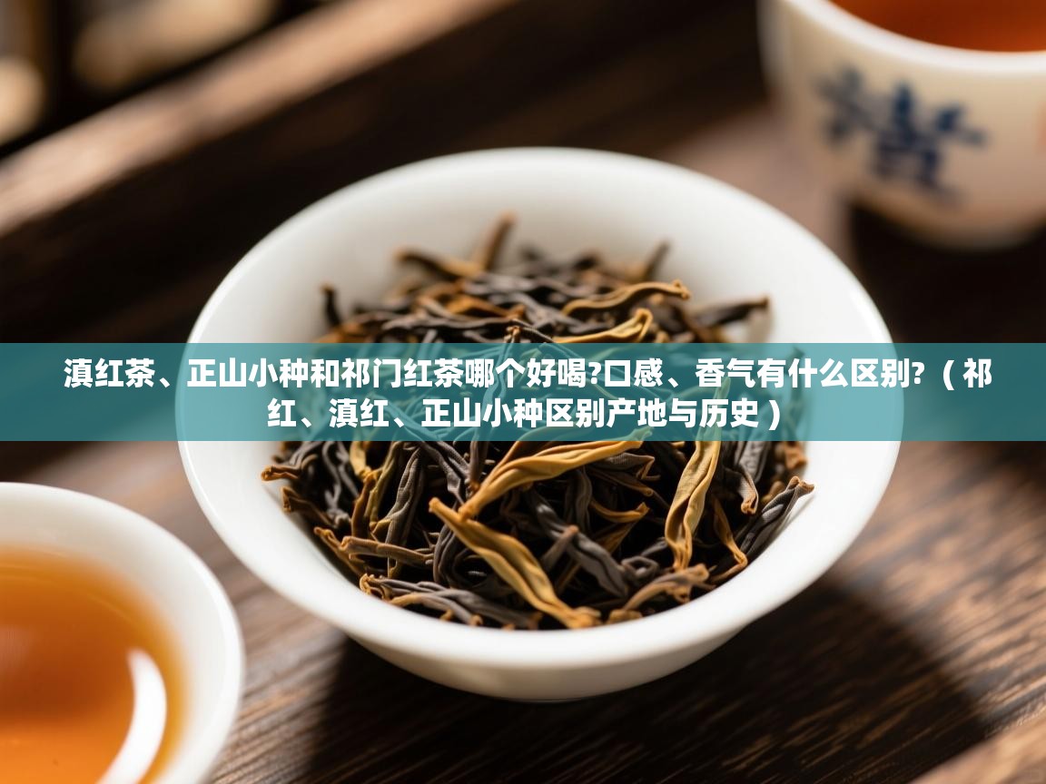 滇红茶、正山小种和祁门红茶哪个好喝?口感、香气有什么区别?  ( 祁红、滇红、正山小种区别产地与历史 )  滇红茶、正山小种和祁门红茶哪个好喝?口感、香气有什么区别?  ( 祁红、滇红、正山小种区别产地与历史 )