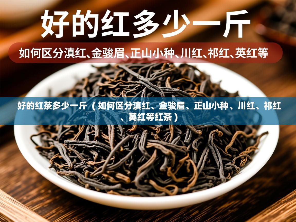好的红茶多少一斤  ( 如何区分滇红、金骏眉、正山小种、川红、祁红、英红等红茶 )  好的红茶多少一斤  ( 如何区分滇红、金骏眉、正山小种、川红、祁红、英红等红茶 )