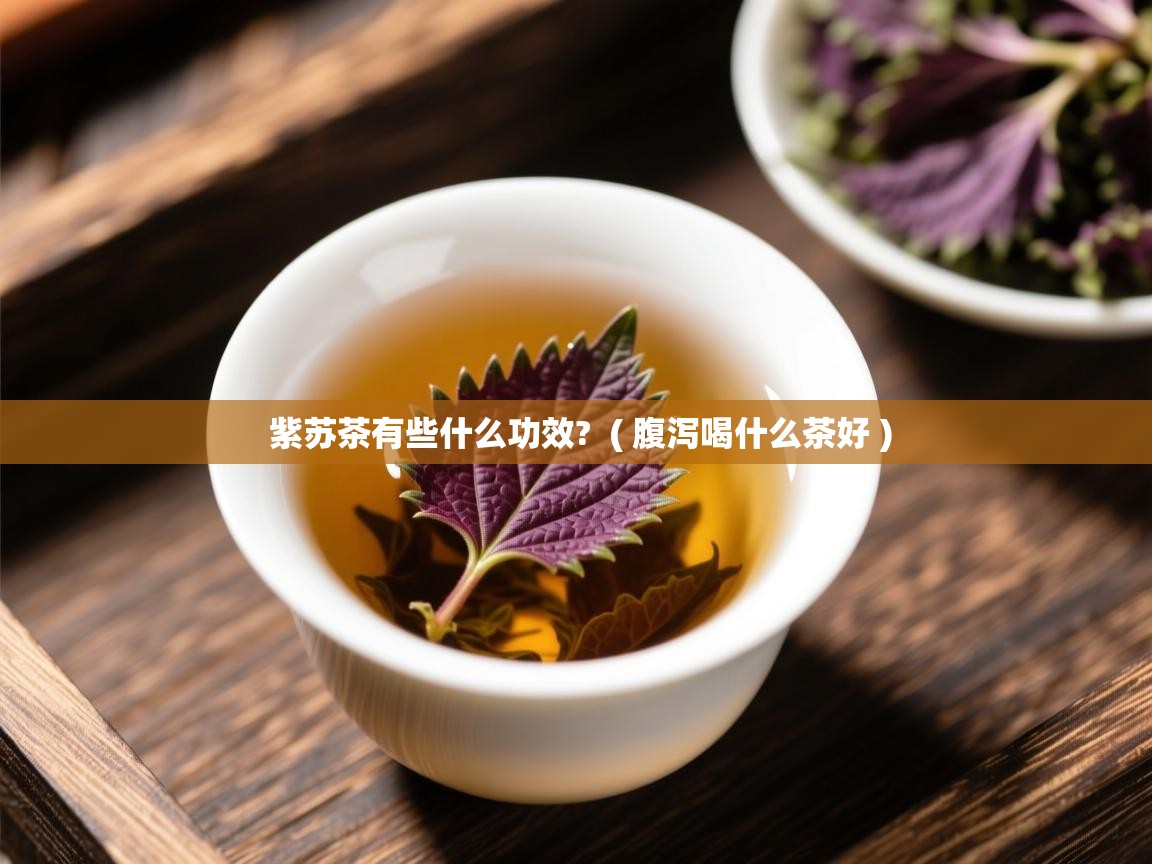 紫苏茶有些什么功效?  ( 腹泻喝什么茶好 )  紫苏茶有些什么功效?  ( 腹泻喝什么茶好 )