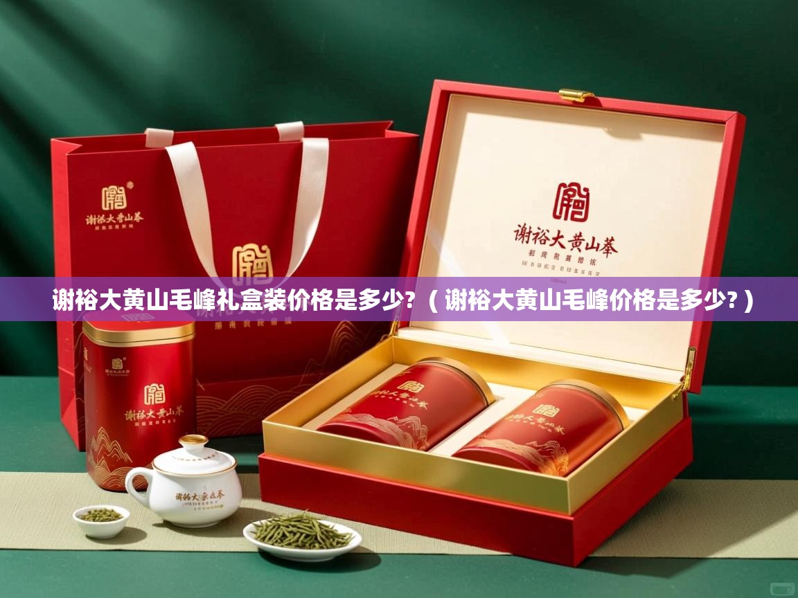  谢裕大黄山毛峰礼盒装价格是多少?  ( 谢裕大黄山毛峰价格是多少? )