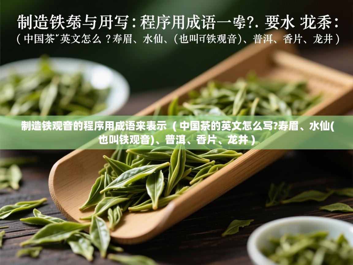 制造铁观音的程序用成语来表示  ( 中国茶的英文怎么写?寿眉、水仙(也叫铁观音)、普洱、香片、龙井 )  制造铁观音的程序用成语来表示  ( 中国茶的英文怎么写?寿眉、水仙(也叫铁观音)、普洱、香片、龙井 )