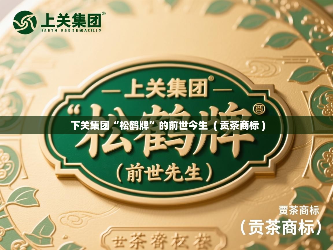 下关集团“松鹤牌”的前世今生  ( 贡茶商标 )  下关集团“松鹤牌”的前世今生  ( 贡茶商标 )