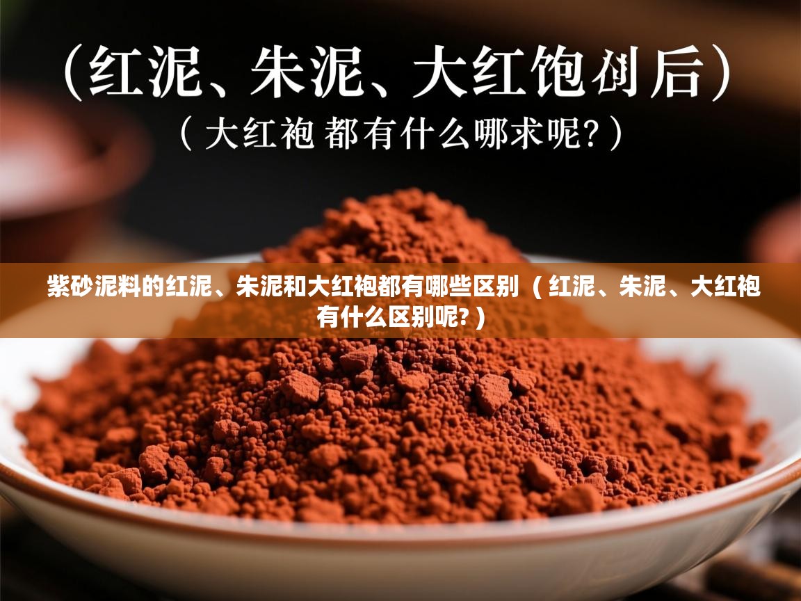 紫砂泥料的红泥、朱泥和大红袍都有哪些区别  ( 红泥、朱泥、大红袍有什么区别呢? )  紫砂泥料的红泥、朱泥和大红袍都有哪些区别  ( 红泥、朱泥、大红袍有什么区别呢? )