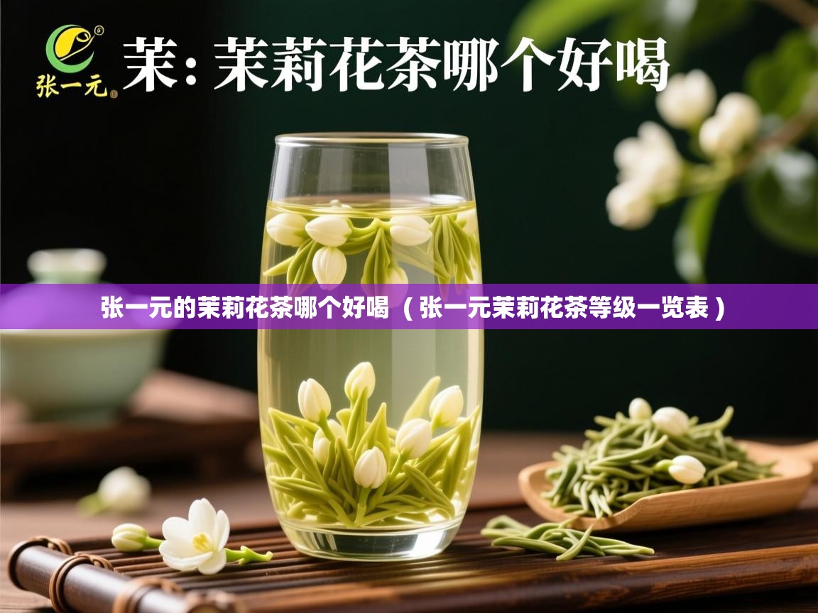 张一元的茉莉花茶哪个好喝  ( 张一元茉莉花茶等级一览表 )  张一元的茉莉花茶哪个好喝  ( 张一元茉莉花茶等级一览表 )