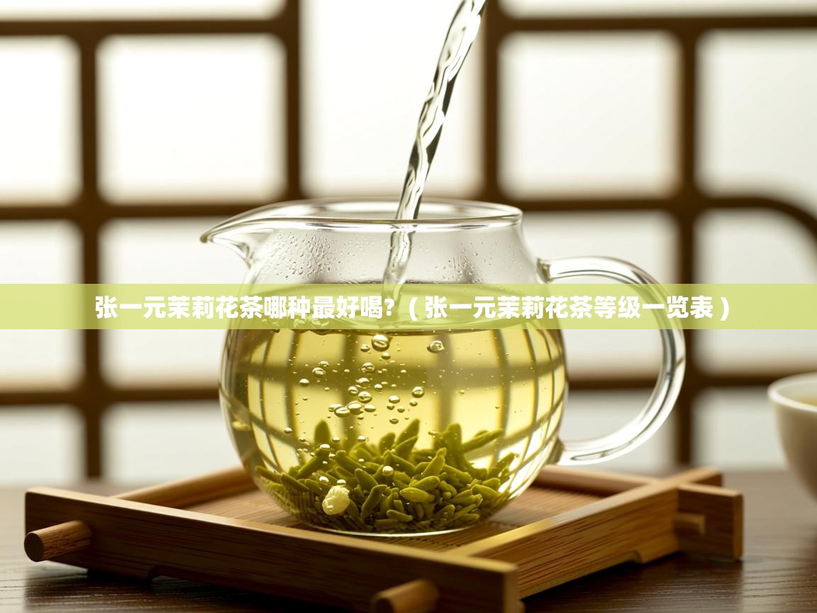 详细阅读: 张一元茉莉花茶哪种最好喝?  ( 张一元茉莉花茶等级一览表 )  张一元茉莉花茶哪种最好喝?  ( 张一元茉莉花茶等级一览表 )