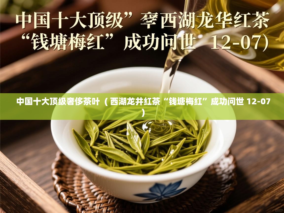 中国十大顶级奢侈茶叶  ( 西湖龙井红茶“钱塘梅红”成功问世 12-07 )  中国十大顶级奢侈茶叶  ( 西湖龙井红茶“钱塘梅红”成功问世 12-07 )