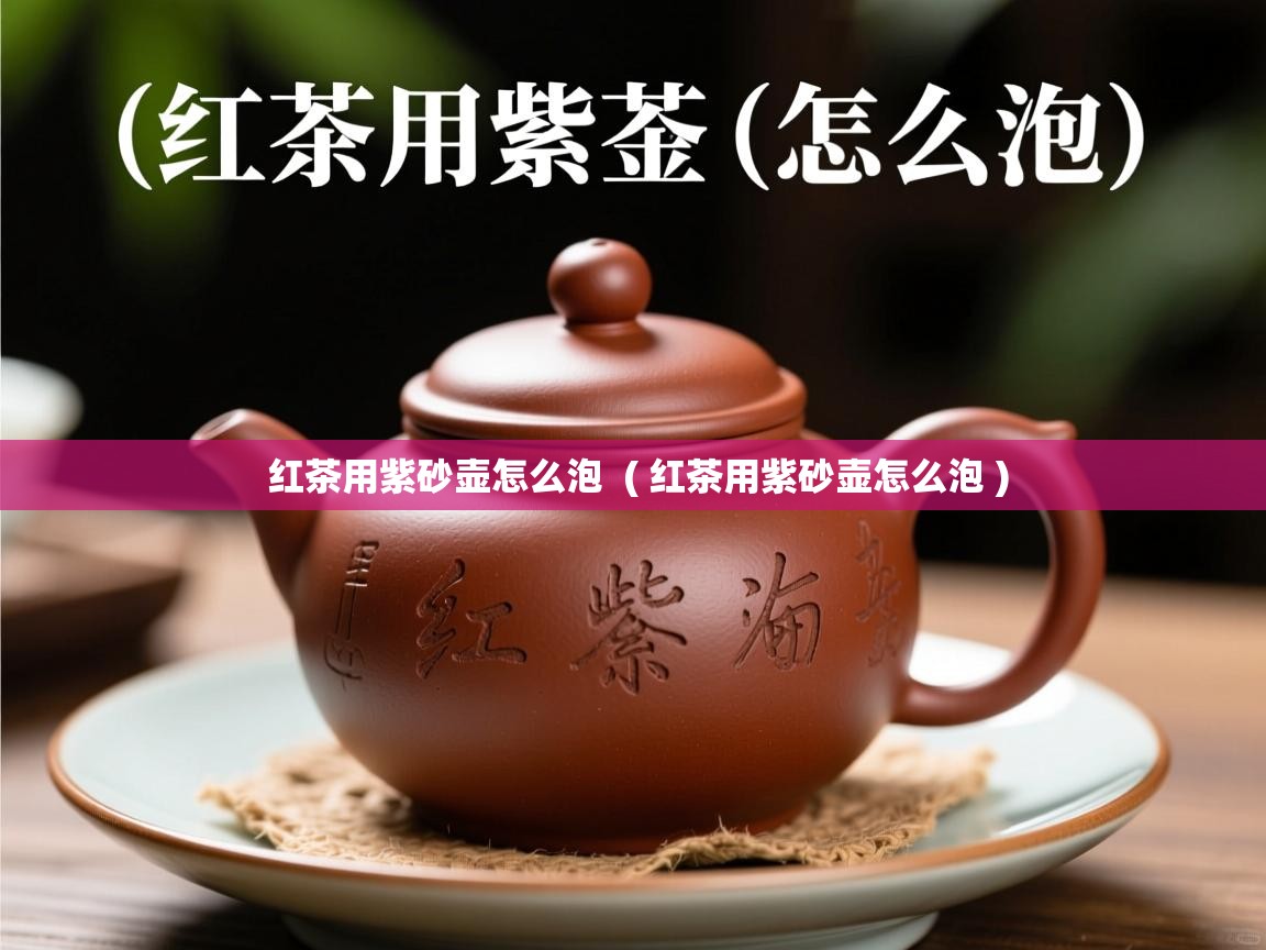 红茶用紫砂壶怎么泡  ( 红茶用紫砂壶怎么泡 )  红茶用紫砂壶怎么泡  ( 红茶用紫砂壶怎么泡 )