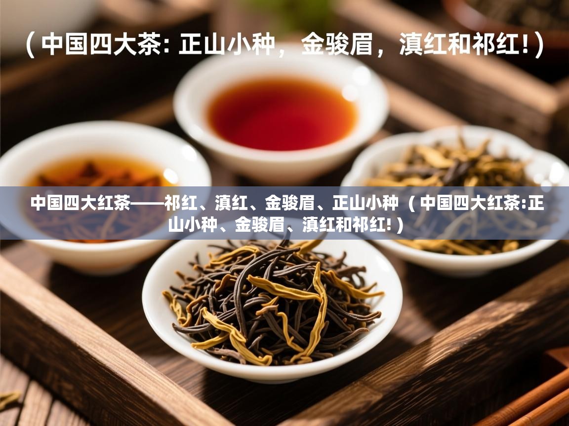 中国四大红茶——祁红、滇红、金骏眉、正山小种  ( 中国四大红茶:正山小种、金骏眉、滇红和祁红! )  中国四大红茶——祁红、滇红、金骏眉、正山小种  ( 中国四大红茶:正山小种、金骏眉、滇红和祁红! )