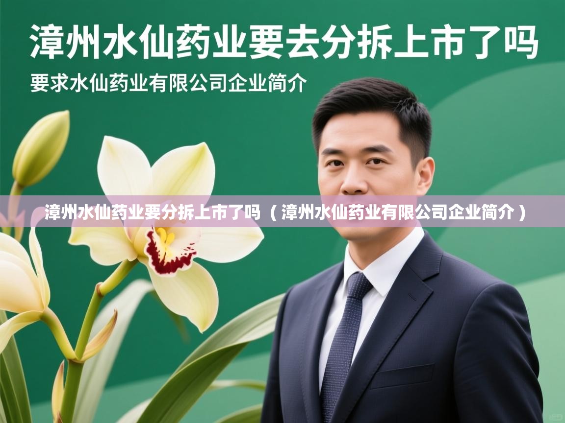 漳州水仙药业要分拆上市了吗  ( 漳州水仙药业有限公司企业简介 )  漳州水仙药业要分拆上市了吗  ( 漳州水仙药业有限公司企业简介 )