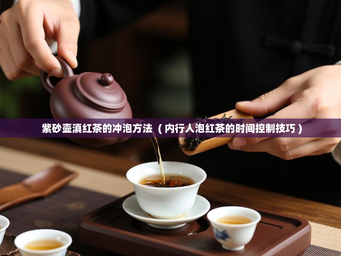 紫砂壶滇红茶的冲泡方法  ( 内行人泡红茶的时间控制技巧 )  紫砂壶滇红茶的冲泡方法  ( 内行人泡红茶的时间控制技巧 )