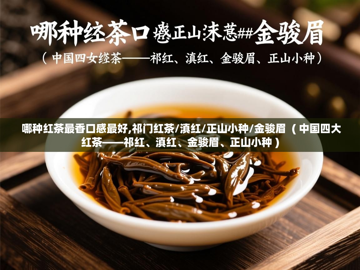 哪种红茶最香口感最好,祁门红茶/滇红/正山小种/金骏眉  ( 中国四大红茶——祁红、滇红、金骏眉、正山小种 )  哪种红茶最香口感最好,祁门红茶/滇红/正山小种/金骏眉  ( 中国四大红茶——祁红、滇红、金骏眉、正山小种 )