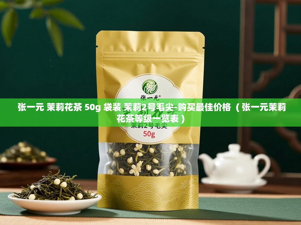 张一元 茉莉花茶 50g 袋装 茉莉2号毛尖-购买最佳价格  ( 张一元茉莉花茶等级一览表 )  张一元 茉莉花茶 50g 袋装 茉莉2号毛尖-购买最佳价格  ( 张一元茉莉花茶等级一览表 )