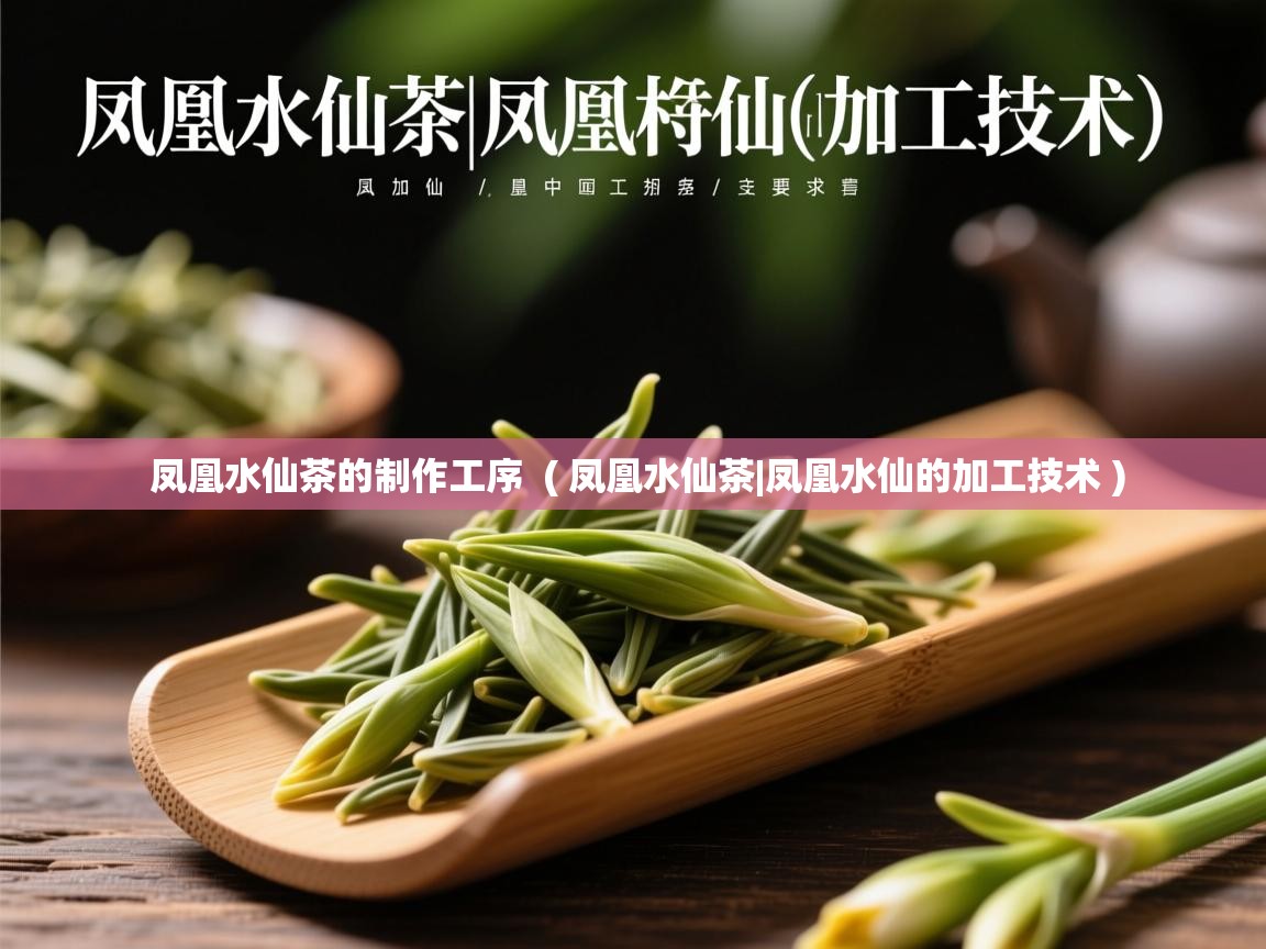 凤凰水仙茶的制作工序  ( 凤凰水仙茶|凤凰水仙的加工技术 )  凤凰水仙茶的制作工序  ( 凤凰水仙茶|凤凰水仙的加工技术 )