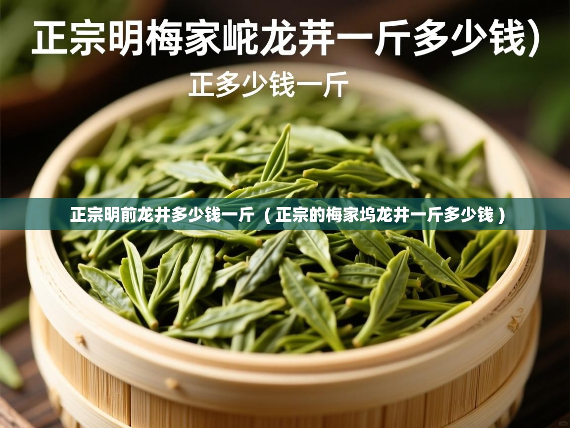 正宗明前龙井多少钱一斤  ( 正宗的梅家坞龙井一斤多少钱 )  正宗明前龙井多少钱一斤  ( 正宗的梅家坞龙井一斤多少钱 )