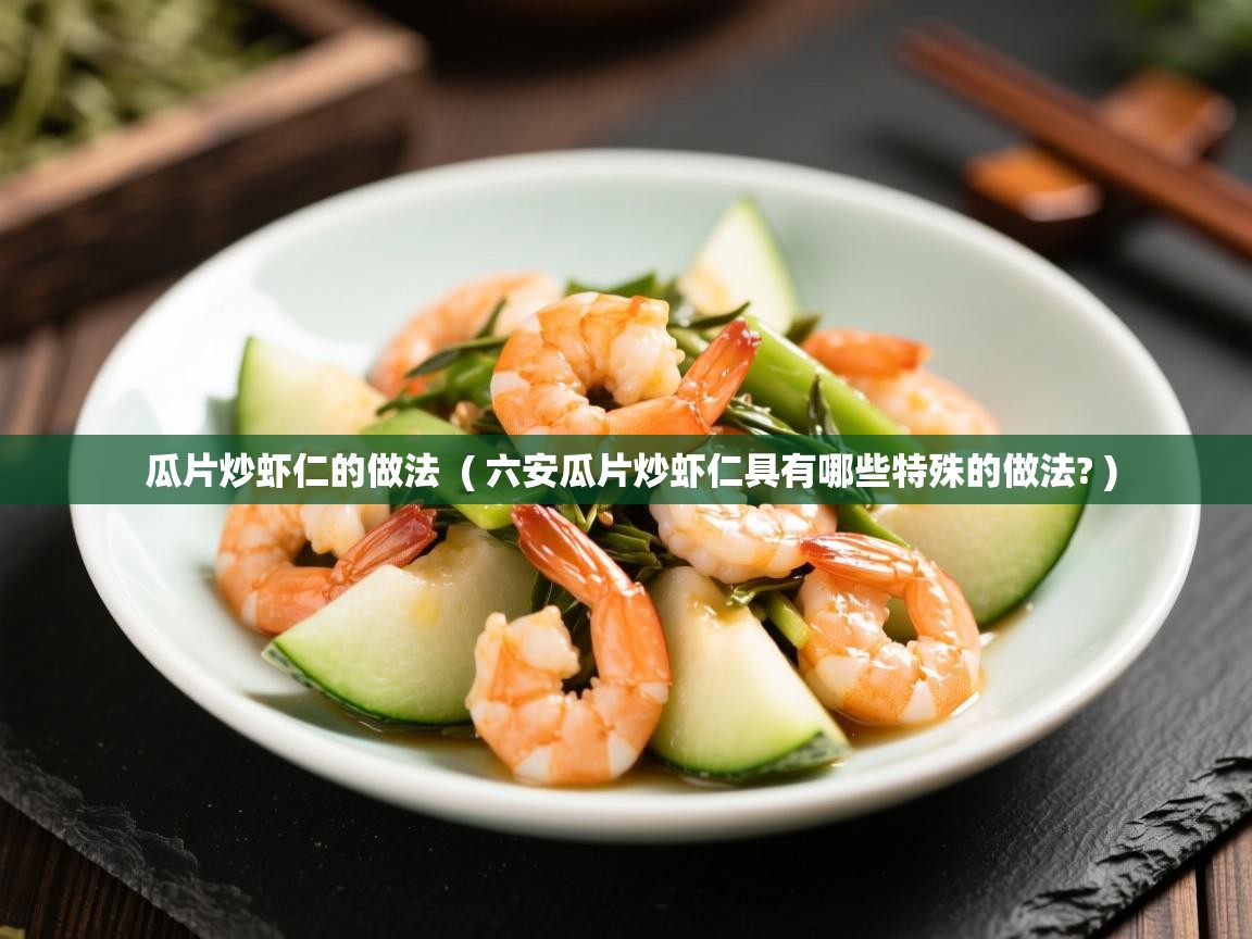  瓜片炒虾仁的做法  ( 六安瓜片炒虾仁具有哪些特殊的做法? )