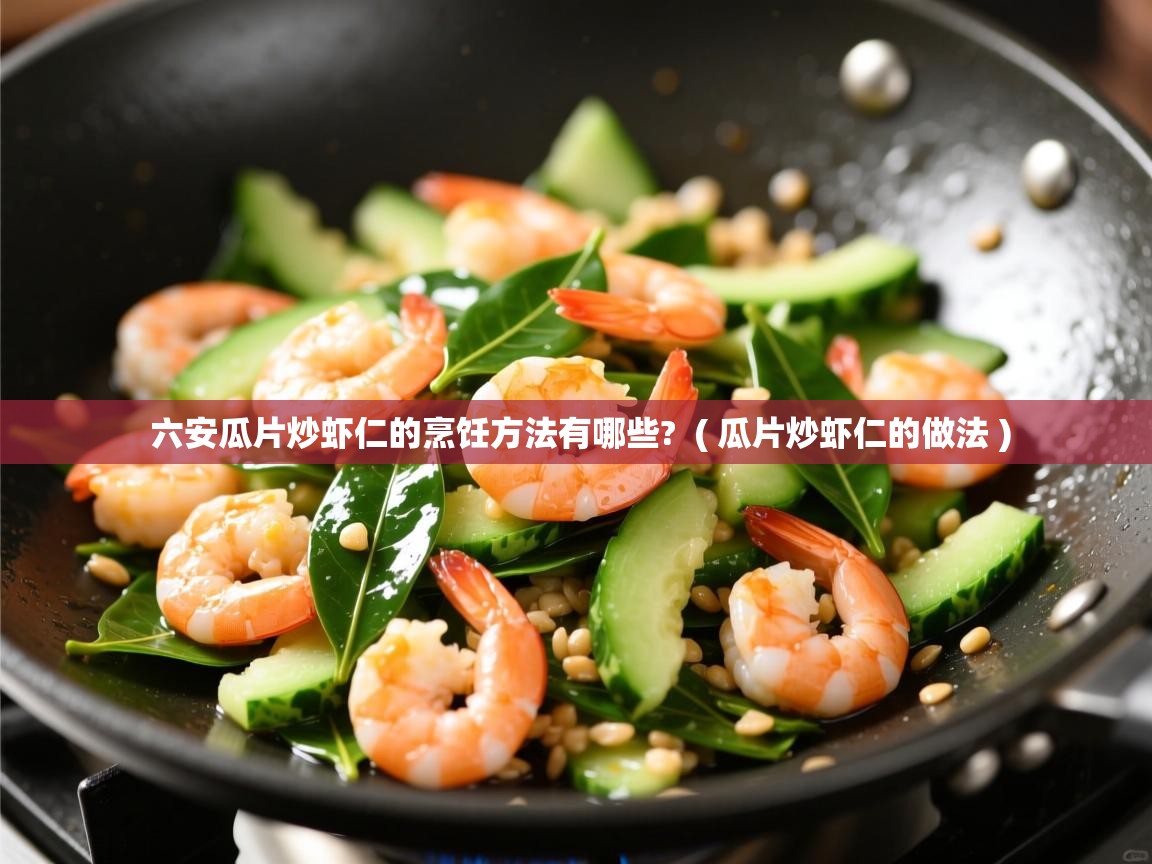 六安瓜片炒虾仁的烹饪方法有哪些?  ( 瓜片炒虾仁的做法 )  六安瓜片炒虾仁的烹饪方法有哪些?  ( 瓜片炒虾仁的做法 )