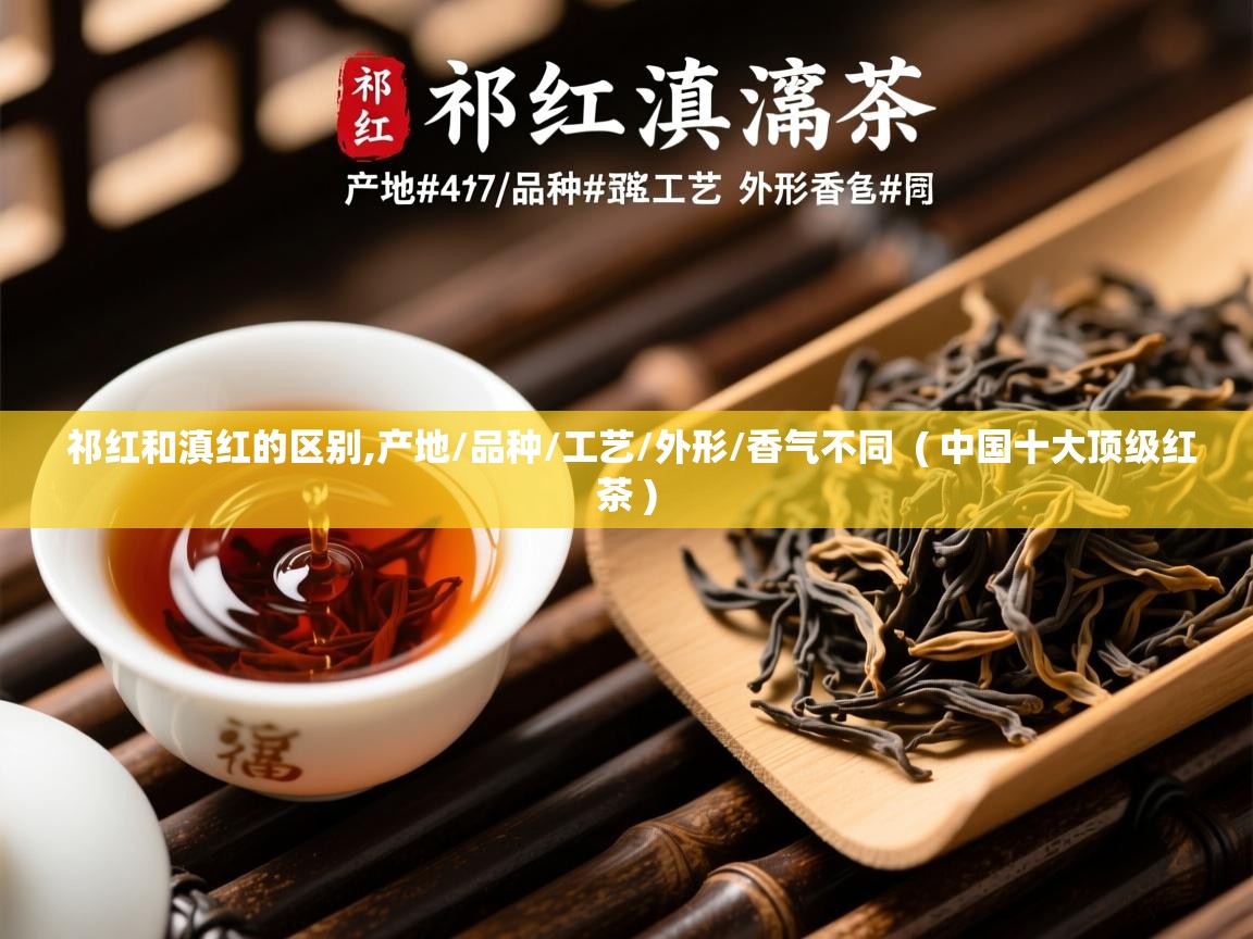 详细阅读: 祁红和滇红的区别,产地/品种/工艺/外形/香气不同  ( 中国十大顶级红茶 )  祁红和滇红的区别,产地/品种/工艺/外形/香气不同  ( 中国十大顶级红茶 )
