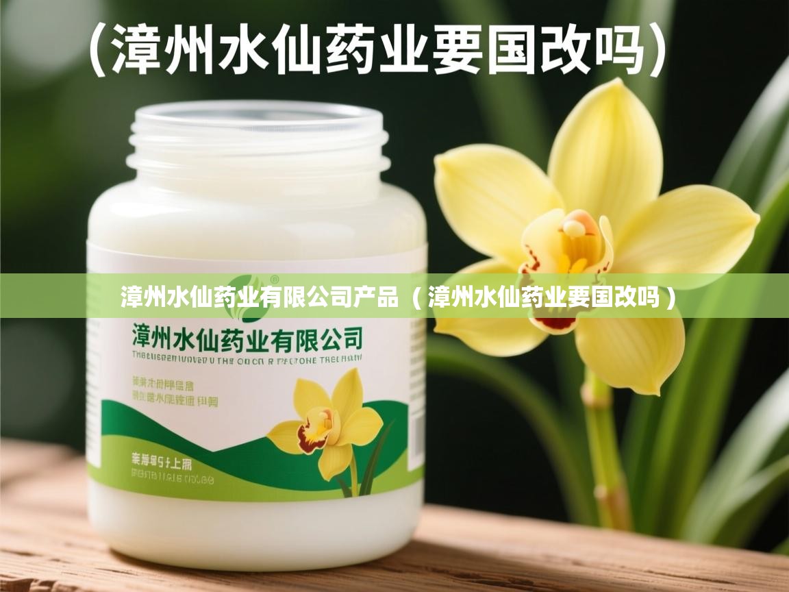 详细阅读: 漳州水仙药业有限公司产品  ( 漳州水仙药业要国改吗 )  漳州水仙药业有限公司产品  ( 漳州水仙药业要国改吗 )