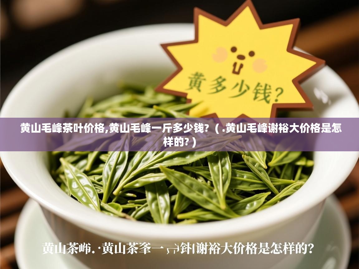  黄山毛峰茶叶价格,黄山毛峰一斤多少钱?  ( .黄山毛峰谢裕大价格是怎样的? )