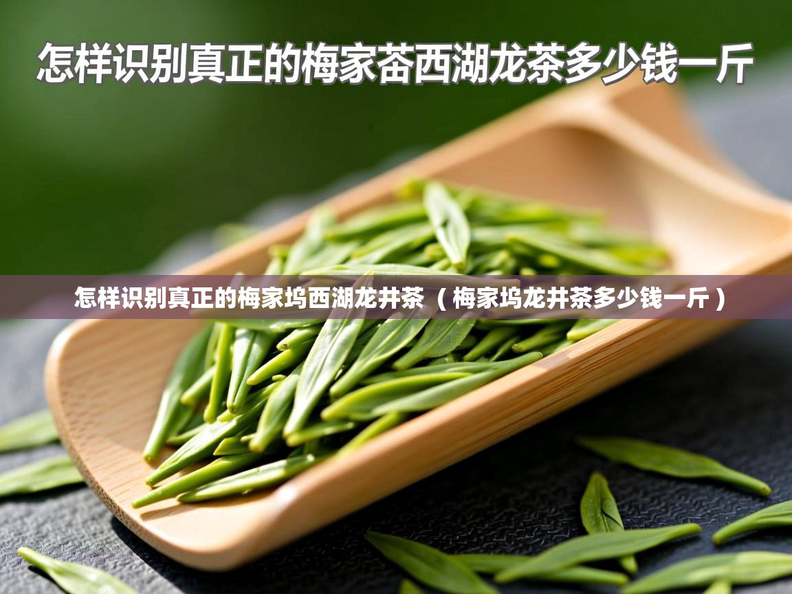  怎样识别真正的梅家坞西湖龙井茶  ( 梅家坞龙井茶多少钱一斤 )