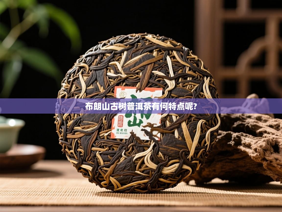 详细阅读: 布朗山古树普洱茶有何特点呢?   布朗山古树普洱茶有何特点呢?