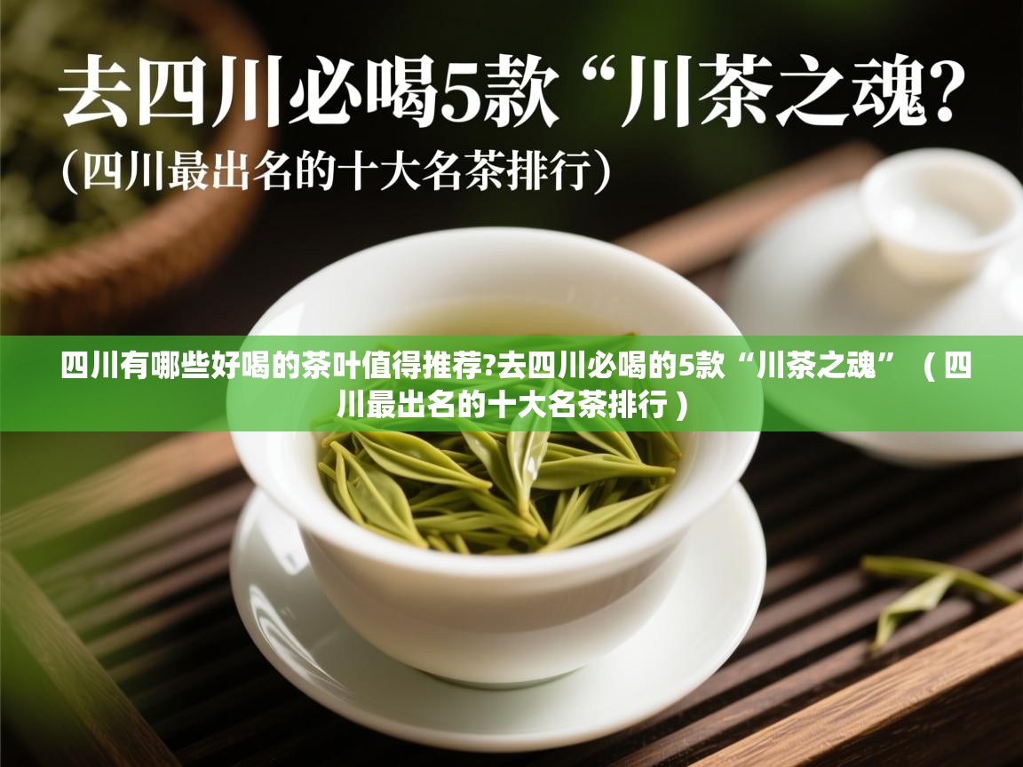  四川有哪些好喝的茶叶值得推荐?去四川必喝的5款“川茶之魂”  ( 四川最出名的十大名茶排行 )
