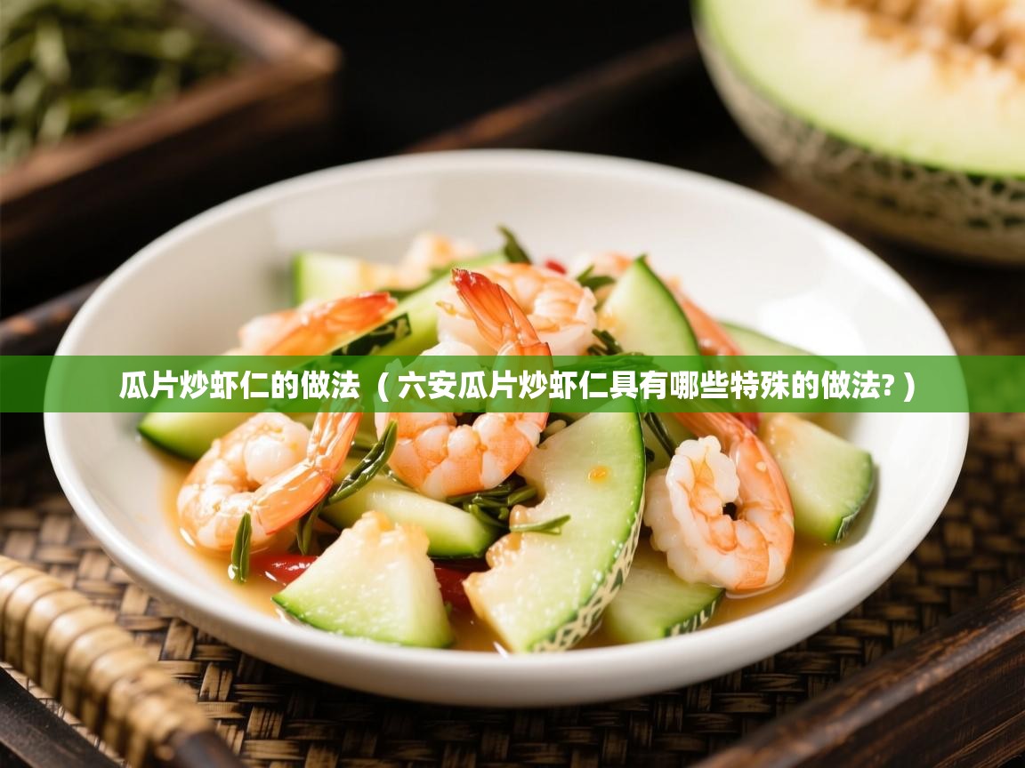 瓜片炒虾仁的做法  ( 六安瓜片炒虾仁具有哪些特殊的做法? )  瓜片炒虾仁的做法  ( 六安瓜片炒虾仁具有哪些特殊的做法? )