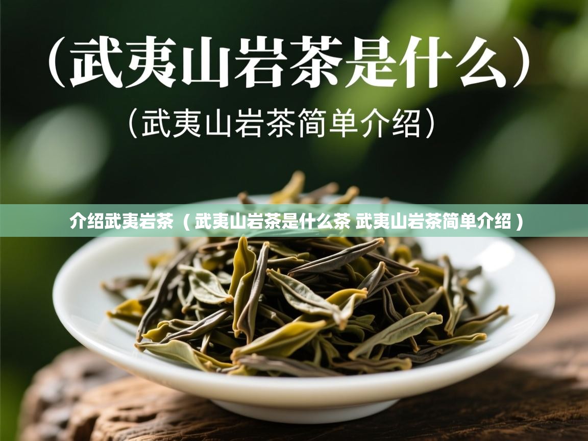 介绍武夷岩茶  ( 武夷山岩茶是什么茶 武夷山岩茶简单介绍 )  介绍武夷岩茶  ( 武夷山岩茶是什么茶 武夷山岩茶简单介绍 )