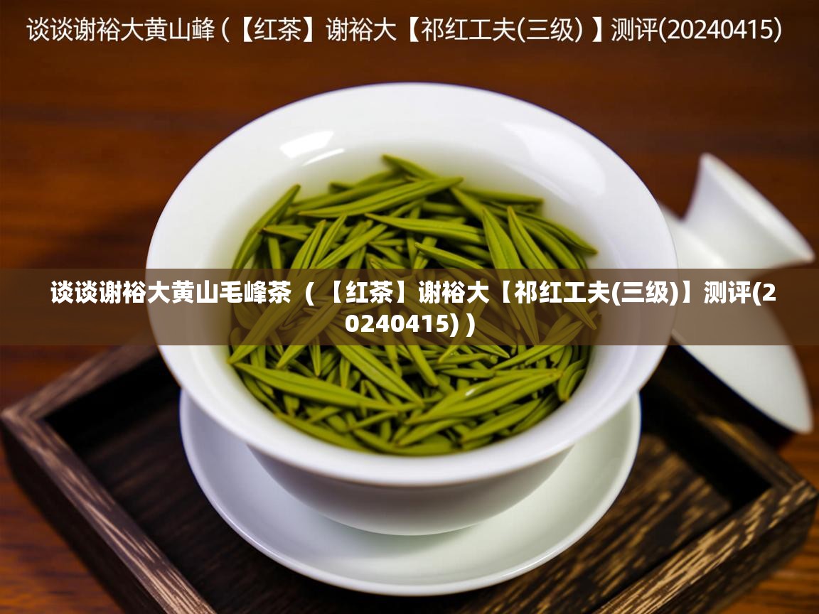  谈谈谢裕大黄山毛峰茶  ( 【红茶】谢裕大【祁红工夫(三级)】测评(20240415) )