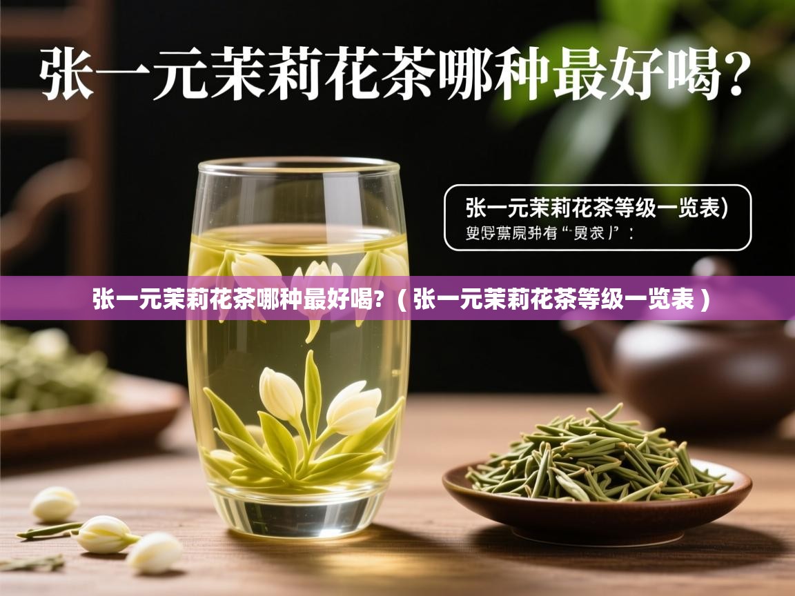张一元茉莉花茶哪种最好喝?  ( 张一元茉莉花茶等级一览表 )  张一元茉莉花茶哪种最好喝?  ( 张一元茉莉花茶等级一览表 )