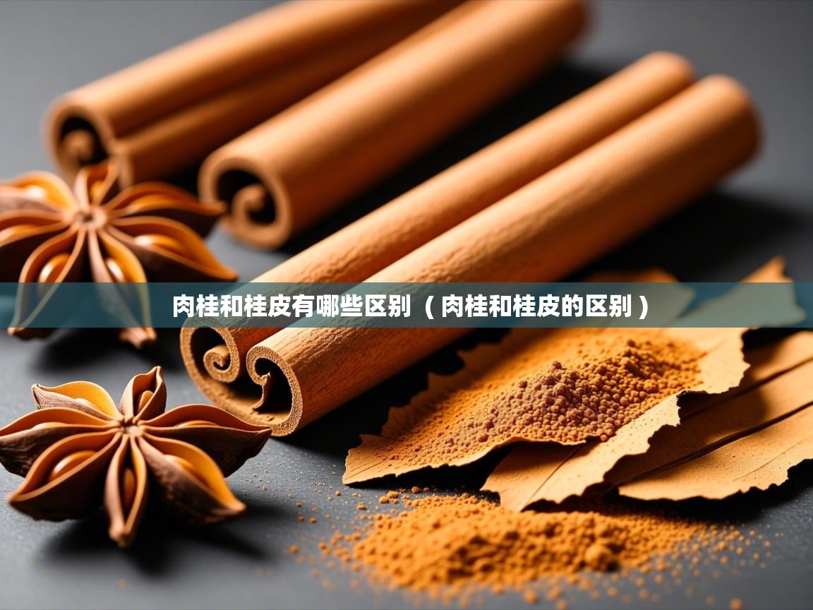 肉桂和桂皮有哪些区别  ( 肉桂和桂皮的区别 )  肉桂和桂皮有哪些区别  ( 肉桂和桂皮的区别 )
