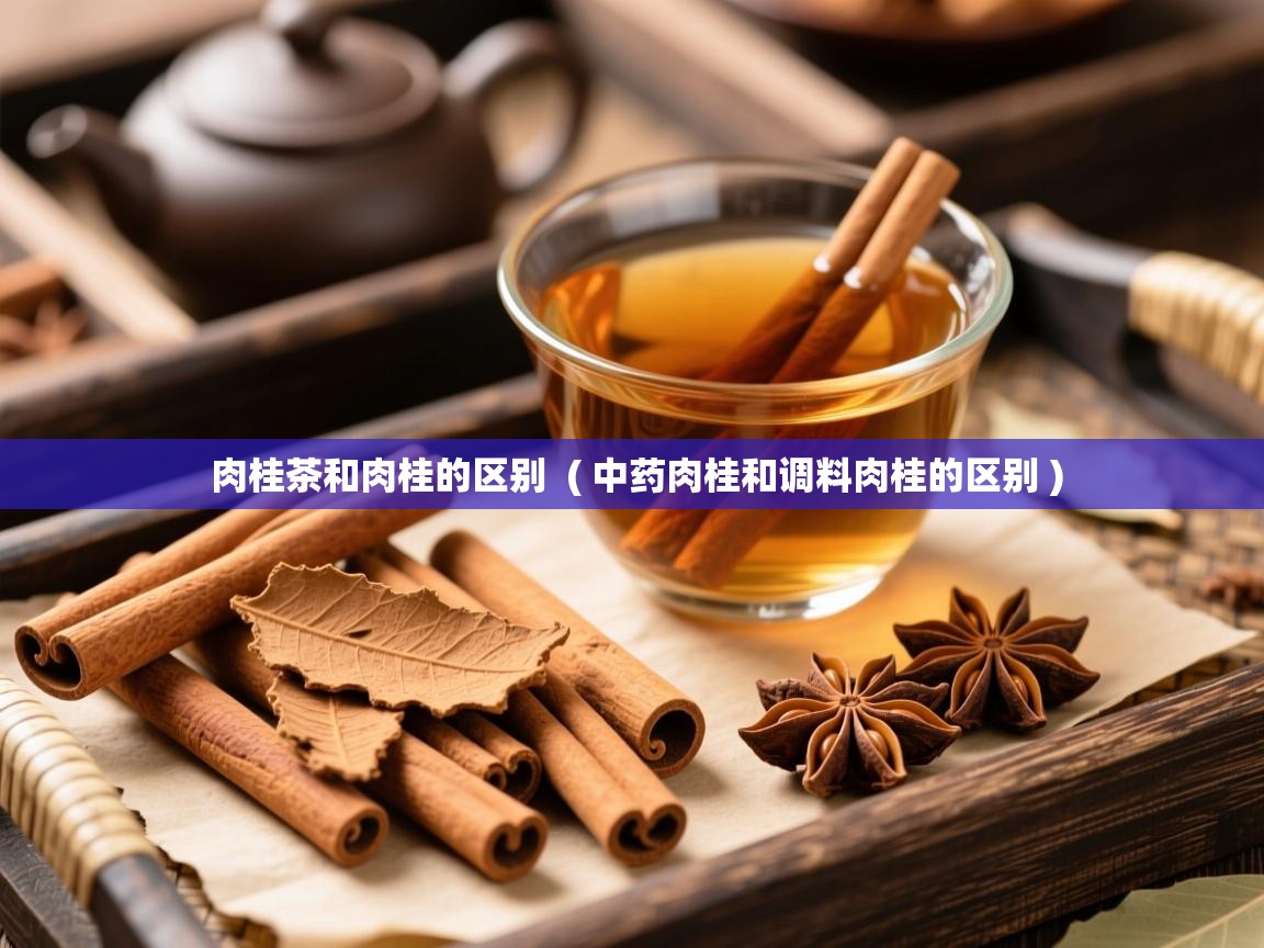 详细阅读: 肉桂茶和肉桂的区别  ( 中药肉桂和调料肉桂的区别 )  肉桂茶和肉桂的区别  ( 中药肉桂和调料肉桂的区别 )