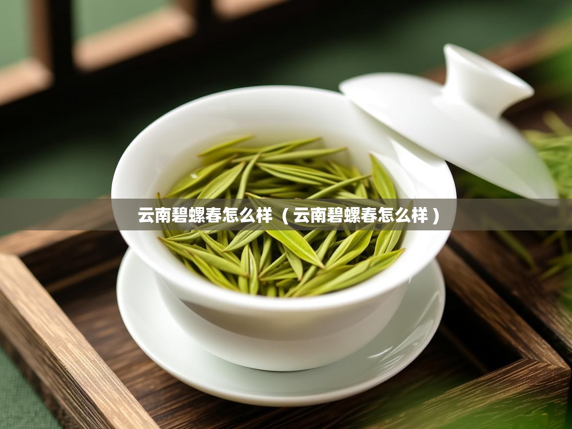  云南碧螺春怎么样  ( 云南碧螺春怎么样 )